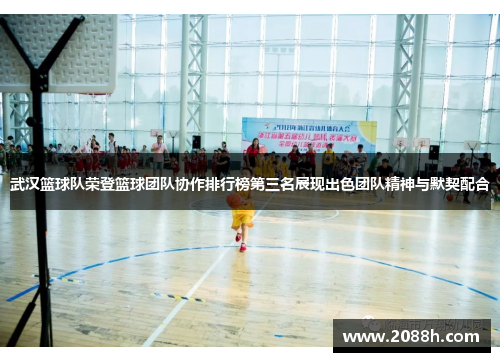 武汉篮球队荣登篮球团队协作排行榜第三名展现出色团队精神与默契配合