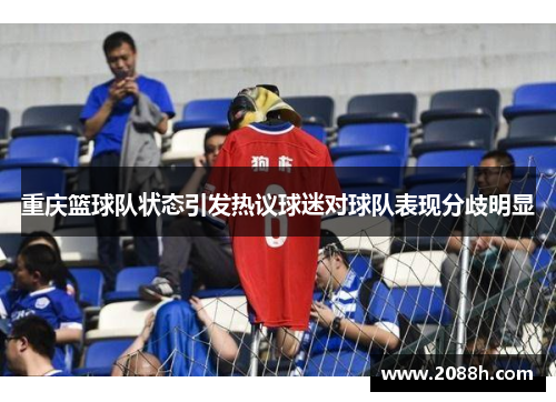 重庆篮球队状态引发热议球迷对球队表现分歧明显