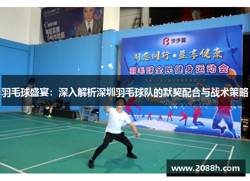 羽毛球盛宴：深入解析深圳羽毛球队的默契配合与战术策略