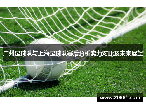 广州足球队与上海足球队赛后分析实力对比及未来展望