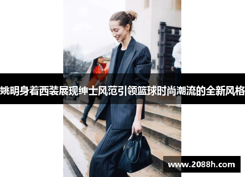 姚明身着西装展现绅士风范引领篮球时尚潮流的全新风格