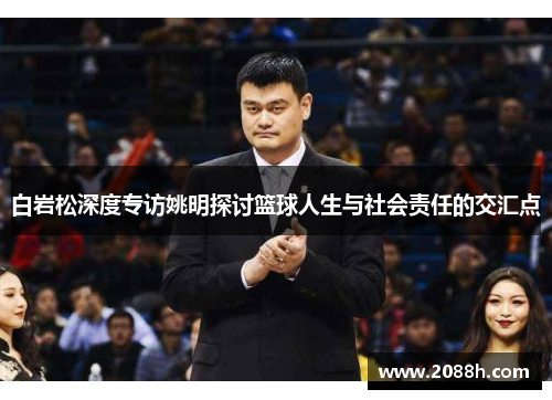 白岩松深度专访姚明探讨篮球人生与社会责任的交汇点