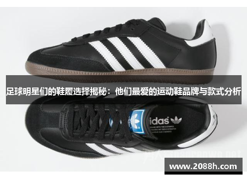 足球明星们的鞋履选择揭秘：他们最爱的运动鞋品牌与款式分析