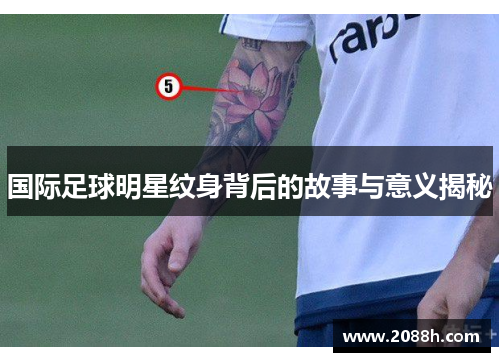 国际足球明星纹身背后的故事与意义揭秘