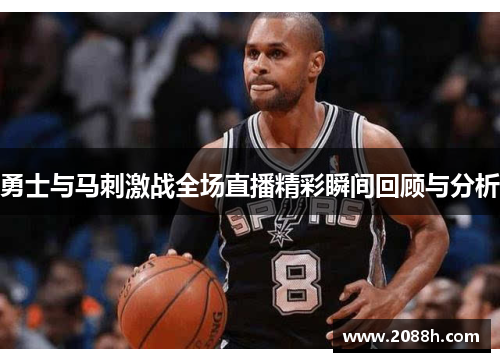 勇士与马刺激战全场直播精彩瞬间回顾与分析