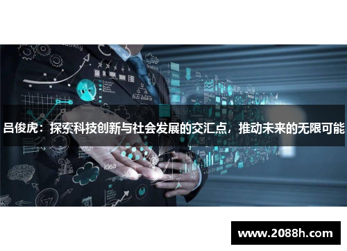 吕俊虎：探索科技创新与社会发展的交汇点，推动未来的无限可能