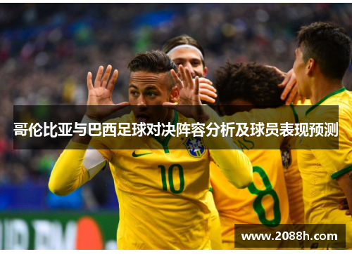 哥伦比亚与巴西足球对决阵容分析及球员表现预测