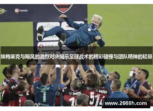 埃梅莱克与飓风的激烈对决揭示足球战术的精彩碰撞与团队精神的较量