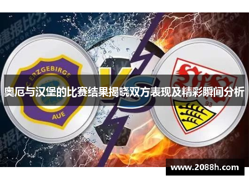 奥厄与汉堡的比赛结果揭晓双方表现及精彩瞬间分析