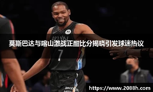 伟德莫斯巴达与喀山激战正酣比分揭晓引发球迷热议