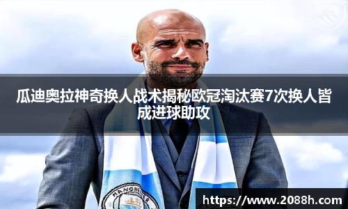 伟德瓜迪奥拉神奇换人战术揭秘欧冠淘汰赛7次换人皆成进球助攻