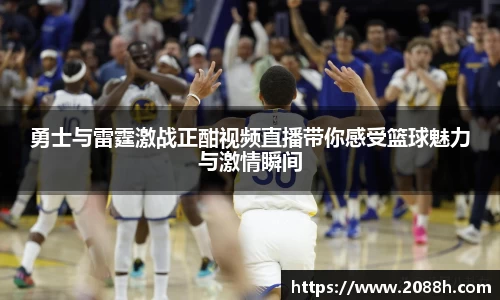 伟德勇士与雷霆激战正酣视频直播带你感受篮球魅力与激情瞬间